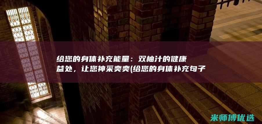 给您的身体补充能量：双柚汁的健康益处，让您神采奕奕 (给您的身体补充句子)