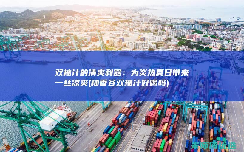 双柚汁的清爽利器：为炎热夏日带来一丝凉爽 (柚香谷双柚汁好喝吗)