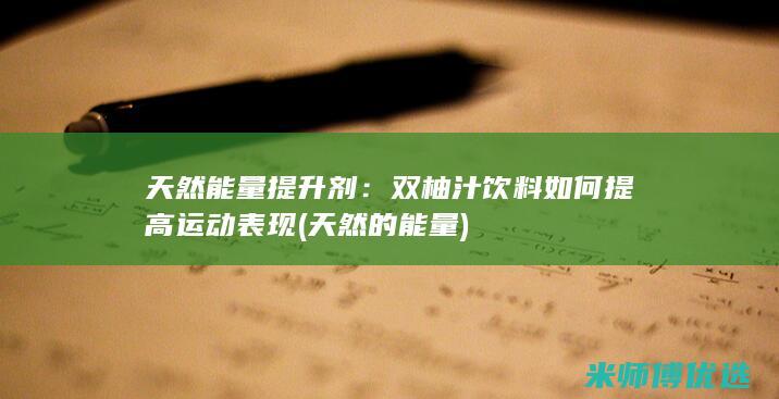 天然能量提升剂：双柚汁饮料如何提高运动表现 (天然的能量)