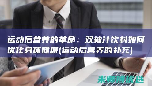 运动后营养的革命：双柚汁饮料如何优化身体健康 (运动后营养的补充)