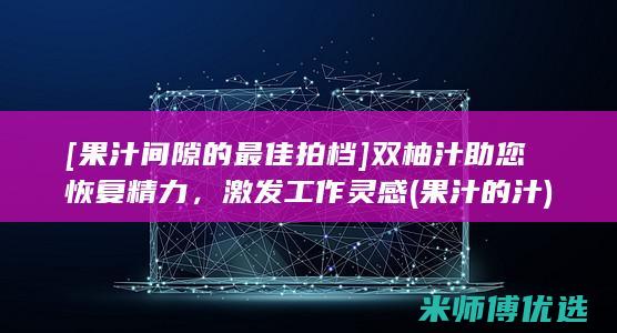 [果汁间隙的最佳拍档] 双柚汁助您恢复精力，激发工作灵感 (果汁的汁)