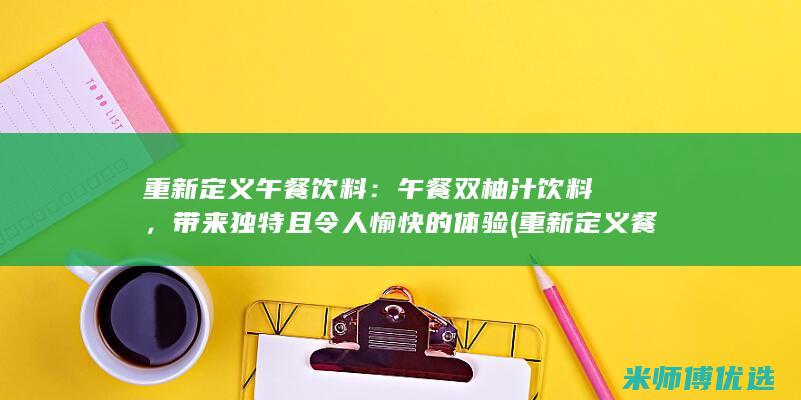 重新定义午餐饮料：午餐双柚汁饮料，带来独特且令人愉快的体验 (重新定义餐馆)