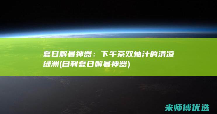 夏日解暑神器：下午茶双柚汁的清凉绿洲 (自制夏日解暑神器)