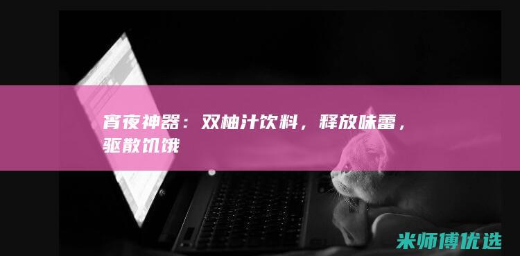 宵夜神器：双柚汁饮料，释放味蕾，驱散饥饿