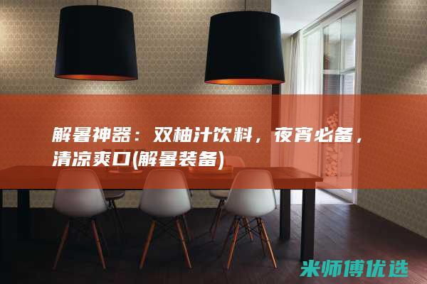 解暑神器：双柚汁饮料，夜宵必备，清凉爽口 (解暑装备)