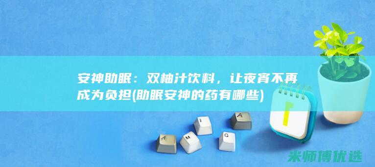 安神助眠：双柚汁饮料，让夜宵不再成为负担 (助眠安神的药有哪些)