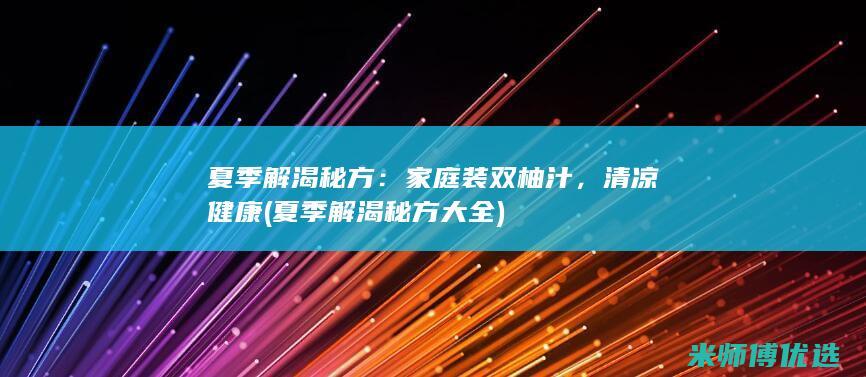夏季解渴秘方：家庭装双柚汁，清凉健康 (夏季解渴秘方大全)