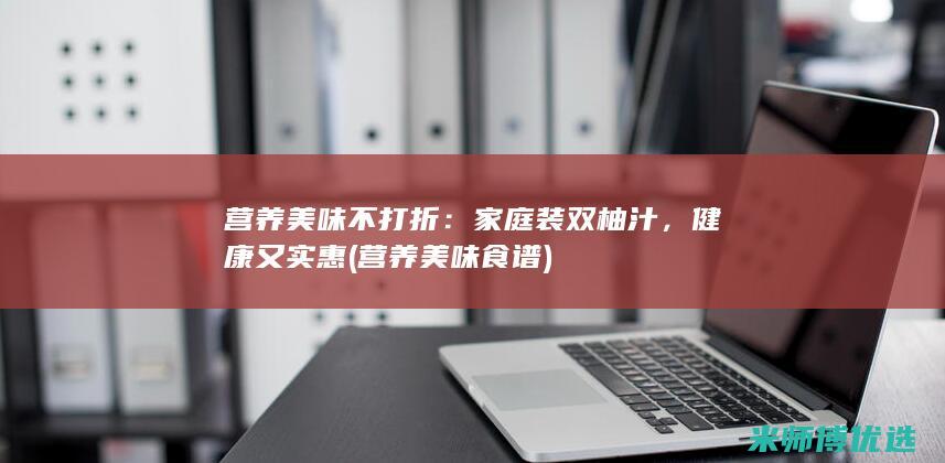 营养美味不打折：家庭装双柚汁，健康又实惠 (营养美味食谱)