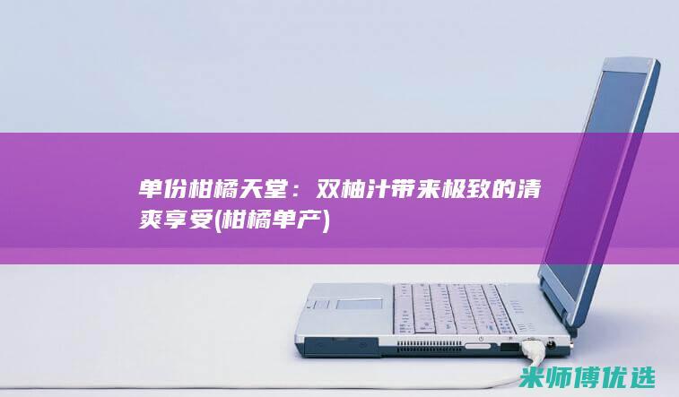 单份柑橘天堂：双柚汁带来极致的清爽享受 (柑橘单产)