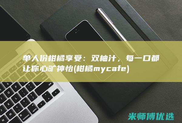 单人份柑橘享受：双柚汁，每一口都让你心旷神怡 (柑橘my cafe)