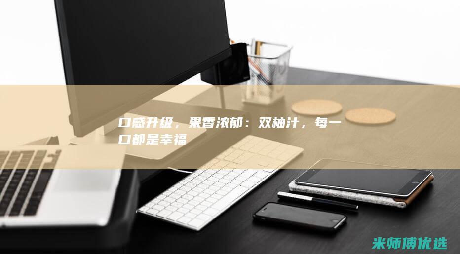口感升级，果香浓郁：双柚汁，每一口都是幸福