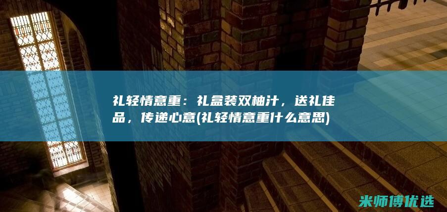 礼轻情意重：礼盒装双柚汁，送礼佳品，传递心意 (礼轻情意重什么意思)