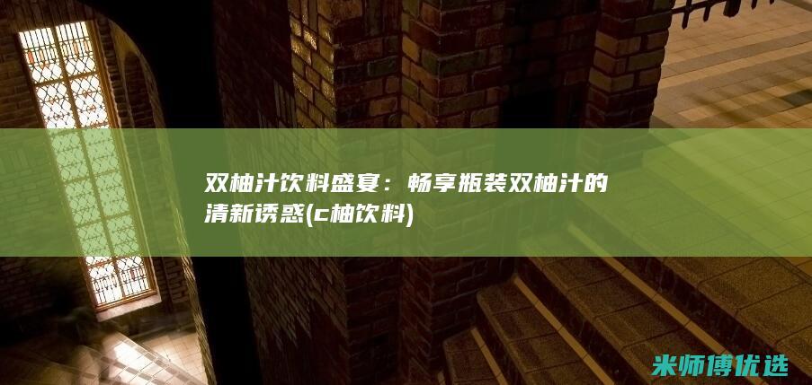 双柚汁饮料盛宴：畅享瓶装双柚汁的清新诱惑 (c柚饮料)