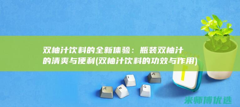 双柚汁饮料的全新体验：瓶装双柚汁的清爽与便利 (双柚汁饮料的功效与作用)