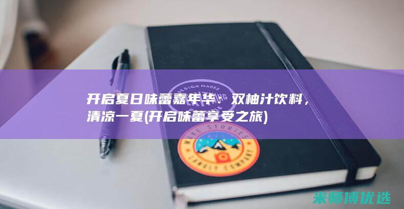 开启夏日味蕾嘉年华：双柚汁饮料，清凉一夏 (开启味蕾享受之旅)