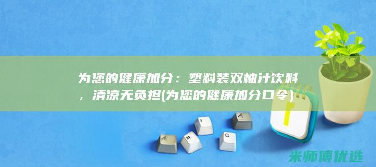 为您的健康加分：塑料装双柚汁饮料，清凉无负担 (为您的健康加分口令)