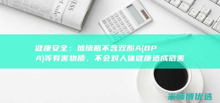 健康安全：玻璃瓶不含双酚A (BPA) 等有害物质，不会对人体健康造成危害。(健康安全保护)