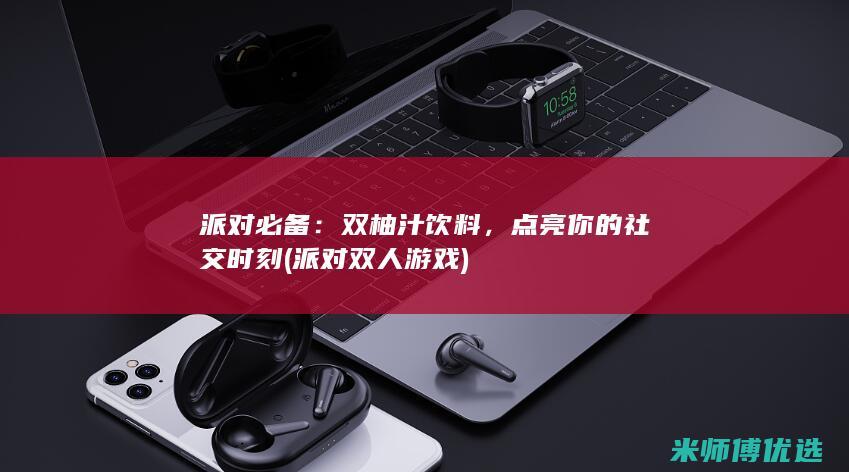 派对必备：双柚汁饮料，点亮你的社交时刻 (派对双人游戏)