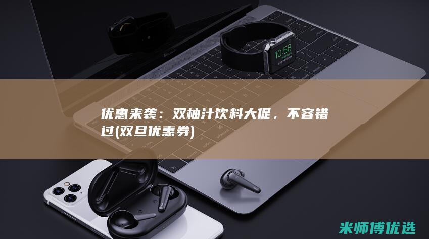 优惠来袭：双柚汁饮料大促，不容错过 (双旦优惠券)