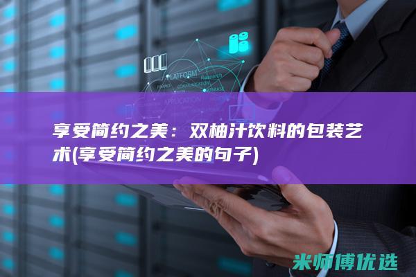 享受简约之美：双柚汁饮料的包装艺术 (享受简约之美的句子)