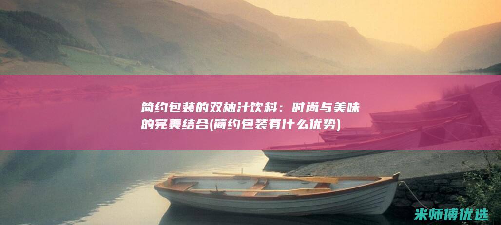 简约包装的双柚汁饮料：时尚与美味的完美结合 (简约包装有什么优势)