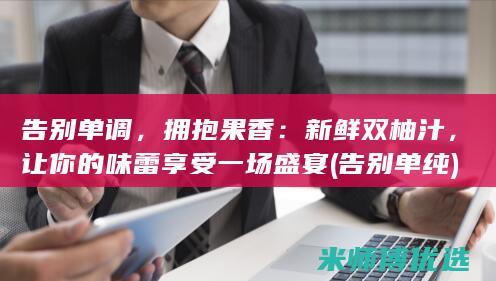 告别单调，拥抱果香：新鲜双柚汁，让你的味蕾享受一场盛宴 (告别单纯)