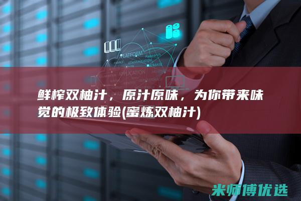 鲜榨双柚汁，原汁原味，为你带来味觉的极致体验 (蜜炼双柚汁)