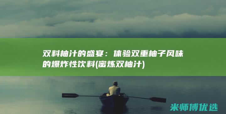 双料柚汁的盛宴：体验双重柚子风味的爆炸性饮料 (蜜炼双柚汁)