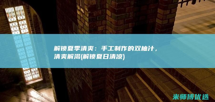 解锁夏季清爽：手工制作的双柚汁，清爽解渴 (解锁夏日清凉)