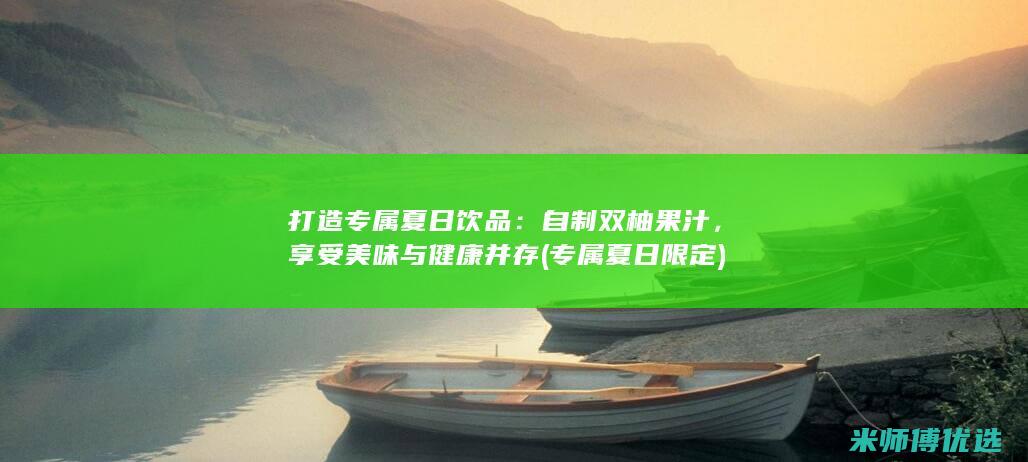 打造专属夏日饮品：自制双柚果汁，享受美味与健康并存 (专属夏日限定)