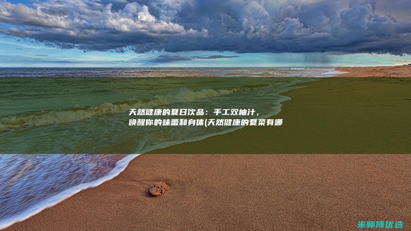 天然健康的夏日饮品：手工双柚汁，唤醒你的味蕾和身体 (天然健康的夏菜有哪些)