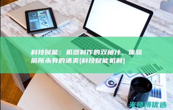 科技赋能：机器制作的双柚汁，体验前所未有的清爽 (科技赋能机制)