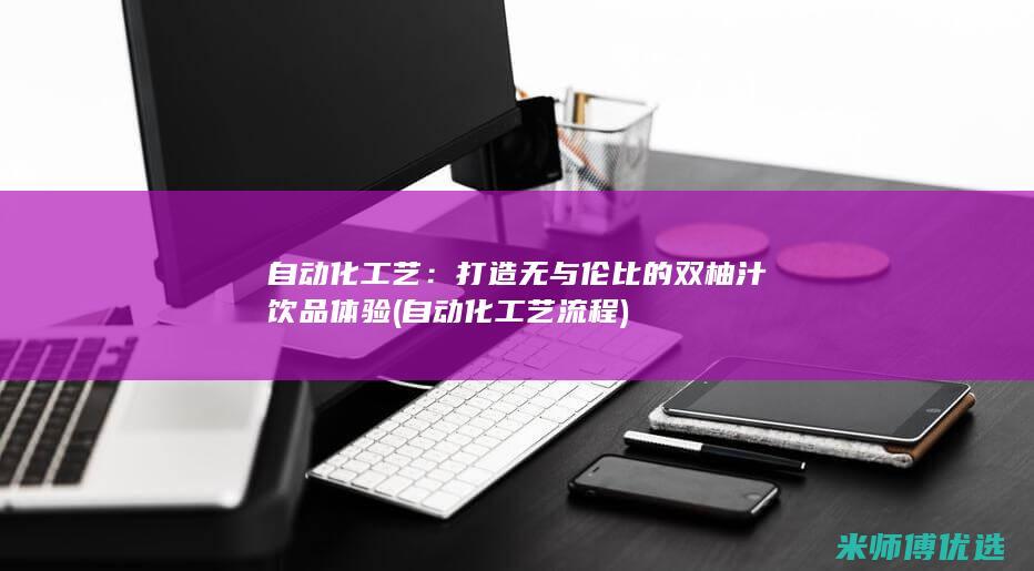 自动化工艺：打造无与伦比的双柚汁饮品体验 (自动化工艺流程)