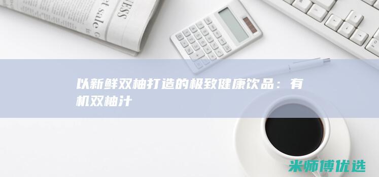 以新鲜双柚打造的极致健康饮品：有机双柚汁