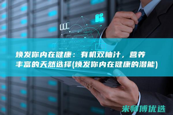 焕发你内在健康：有机双柚汁，营养丰富的天然选择 (焕发你内在健康的潜能)