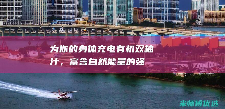 为你的身体充电：有机双柚汁，富含自然能量的强效助力 (为你的身体充满阳光)