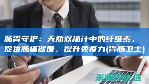 肠胃守护：天然双柚汁中的纤维素，促进肠道健康，提升免疫力 (胃肠卫士)