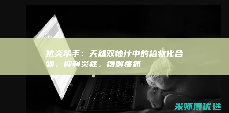 抗炎帮手：天然双柚汁中的植物化合物，抑制炎症，缓解疼痛
