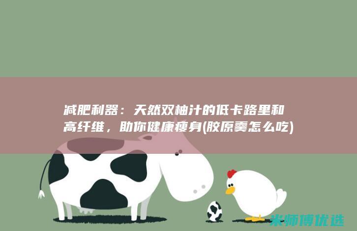 减肥利器：天然双柚汁的低卡路里和高纤维，助你健康瘦身 (胶原羹怎么吃)