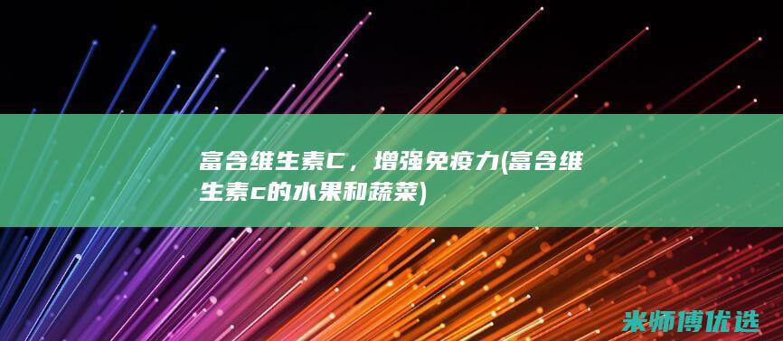 富含维生素C，增强免疫力 (富含维生素c的水果和蔬菜)