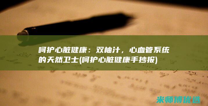 呵护心脏健康：双柚汁，心血管系统的天然卫士 (呵护心脏健康手抄报)