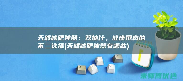 天然减肥神器：双柚汁，健康甩肉的不二选择 (天然减肥神器有哪些)