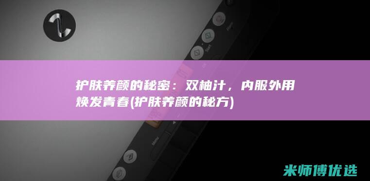护肤养颜的秘密：双柚汁，内服外用焕发青春 (护肤养颜的秘方)