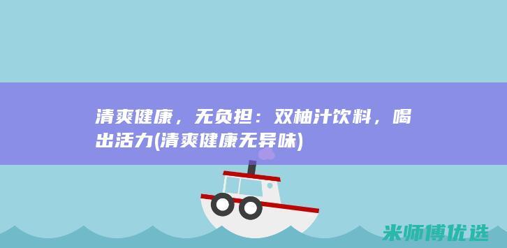 清爽健康，无负担：双柚汁饮料，喝出活力 (清爽健康无异味)