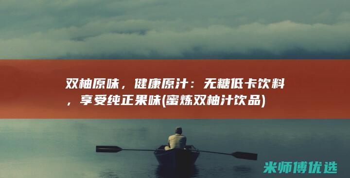 双柚原味，健康原汁：无糖低卡饮料，享受纯正果味 (蜜炼双柚汁饮品)