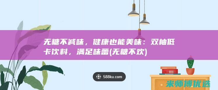 无糖不减味，健康也能美味：双柚低卡饮料，满足味蕾 (无糖不欢)