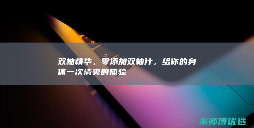双柚精华，零添加双柚汁，给你的身体一次清爽的体验