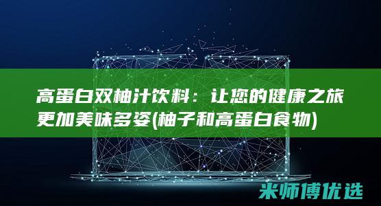 高蛋白双柚汁饮料：让您的健康之旅更加美味多姿 (柚子和高蛋白食物)