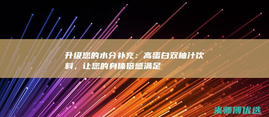 升级您的水分补充：高蛋白双柚汁饮料，让您的身体倍感满足