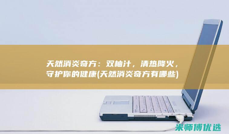 天然消炎奇方：双柚汁，清热降火，守护你的健康 (天然消炎奇方有哪些)
